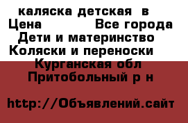 каляска детская 2в1 › Цена ­ 7 000 - Все города Дети и материнство » Коляски и переноски   . Курганская обл.,Притобольный р-н